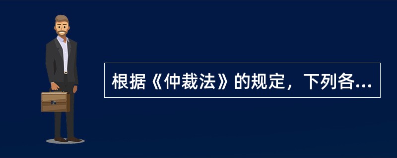 根据《仲裁法》的规定，下列各项中，不正确的是（）。