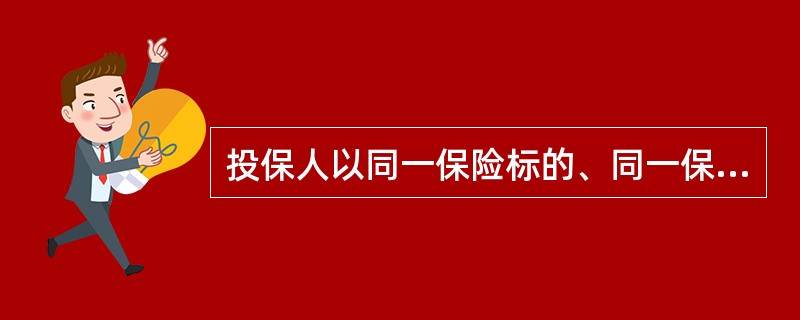 投保人以同一保险标的、同一保险利益、同一保险事故分别与两个或两个以上保险人订立保