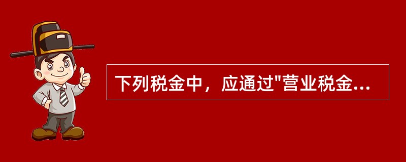下列税金中，应通过"营业税金及附加"科目核算的有（）。