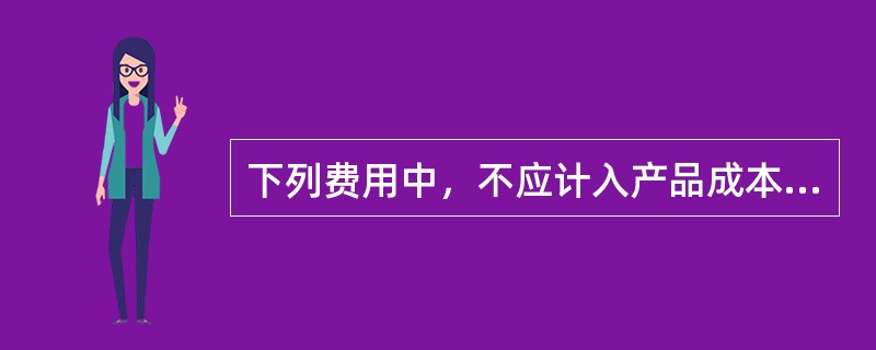 下列费用中，不应计入产品成本的有（）。