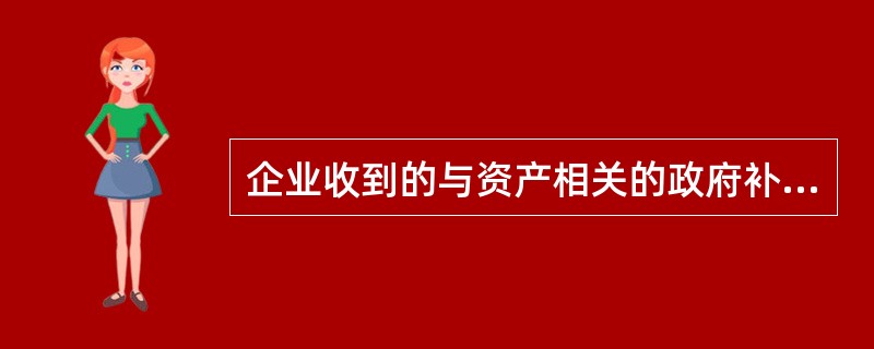 企业收到的与资产相关的政府补助款，应借记"银行存款"科目，贷记（）科目。