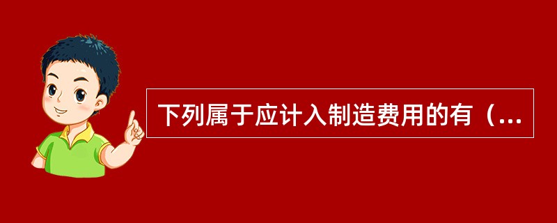 下列属于应计入制造费用的有（）。