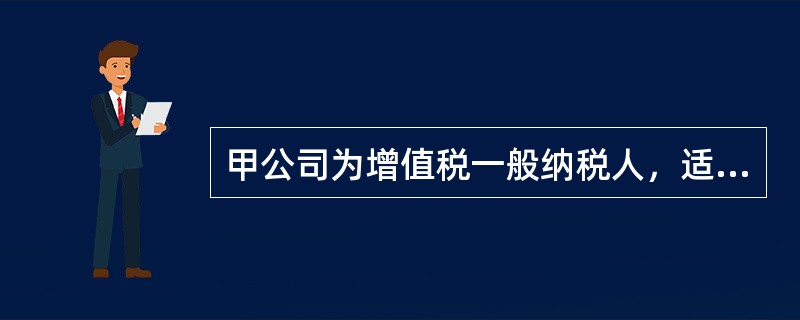 甲公司为增值税一般纳税人，适用的增值税税率为17%，2013年8月8日，甲公司向