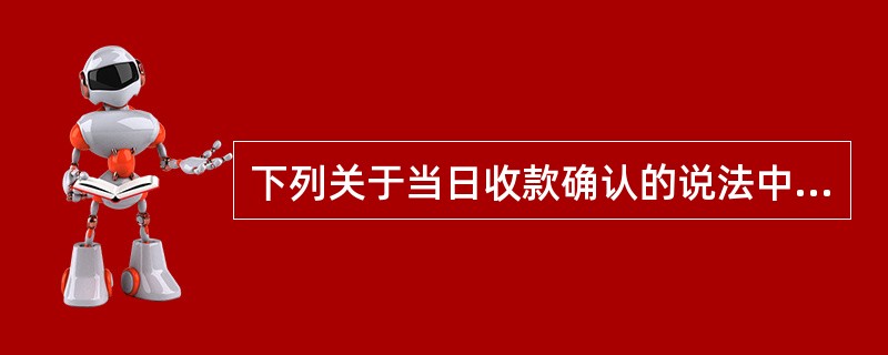 下列关于当日收款确认的说法中，正确的是（）