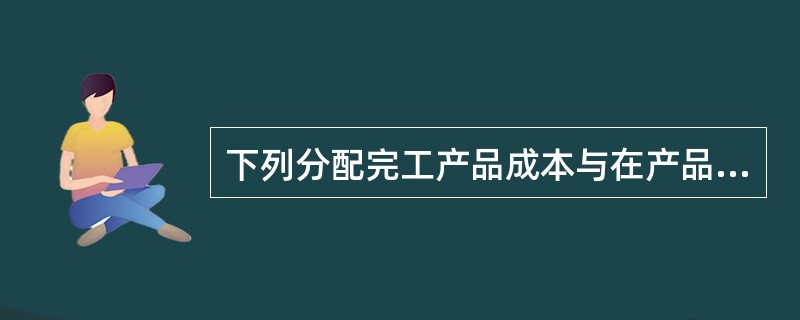 下列分配完工产品成本与在产品成本的方法中，能使某种产品本月发生的生产费用就是本月