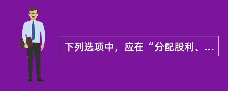 下列选项中，应在“分配股利、利润或偿付利息支付的现金”项目中反映的有（）。