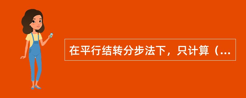 在平行结转分步法下，只计算（）。