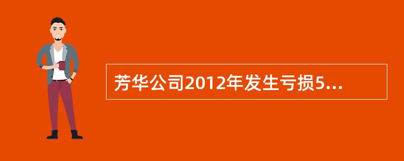 芳华公司2012年发生亏损50万元，2013年实现税前会计利润300万元，其中包