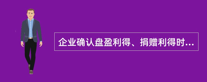 企业确认盘盈利得、捐赠利得时，涉及的会计科目为（）。