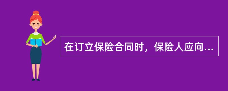 在订立保险合同时，保险人应向投保人说明保险合同的条款内容。保险人所履行的该项义务