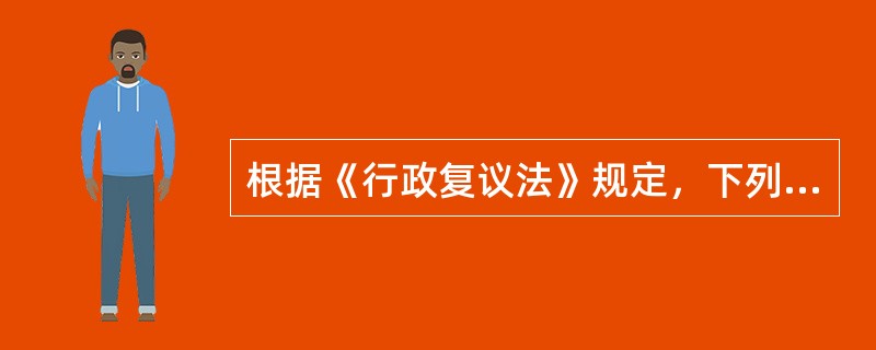 根据《行政复议法》规定，下列各项中，不属于行政复议范围的是（）。