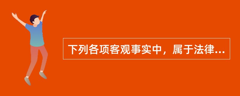 下列各项客观事实中，属于法律行为的是（）。