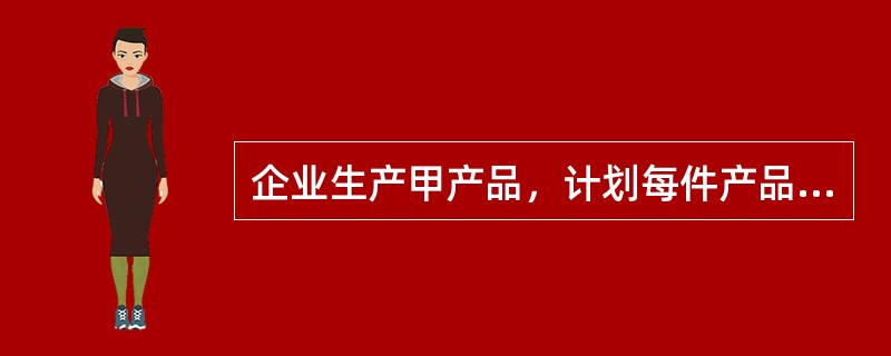 企业生产甲产品，计划每件产品生产耗用A材料21千克，每千克A材料计划单价50元。