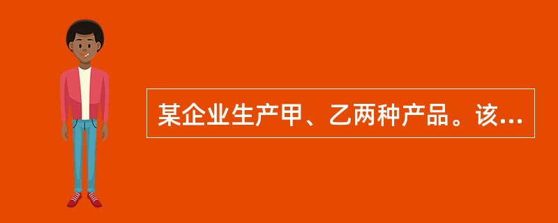 某企业生产甲、乙两种产品。该企业的单位电价为每度0.85元。各产品的电费按生产工