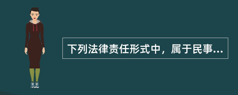 下列法律责任形式中，属于民事责任的有（）。