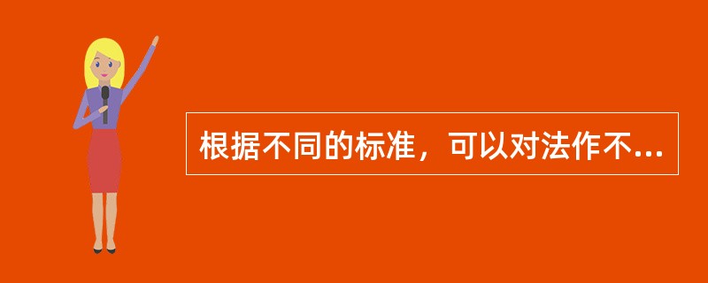 根据不同的标准，可以对法作不同的分类。其中包括（）。