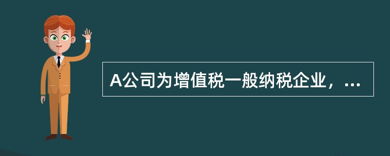 A公司为增值税一般纳税企业，适用的增值税税率为17%，产品销售价格中不含增值税额