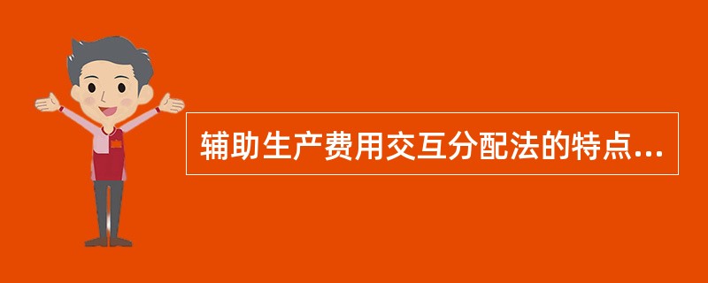 辅助生产费用交互分配法的特点是，先将辅助生产费用在辅助生产车间之间进行交互分配，