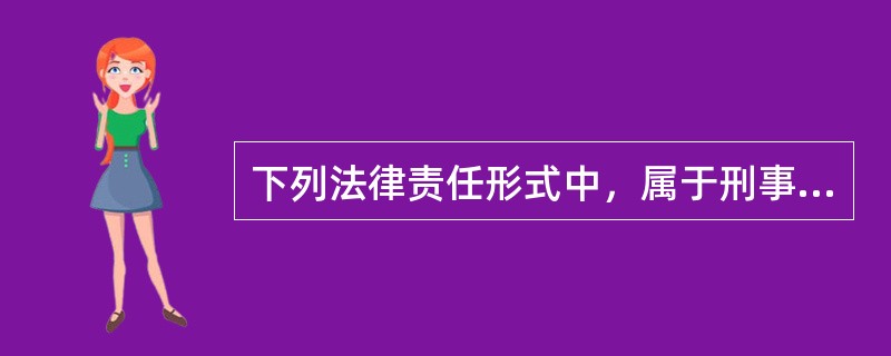 下列法律责任形式中，属于刑事责任的是（）。