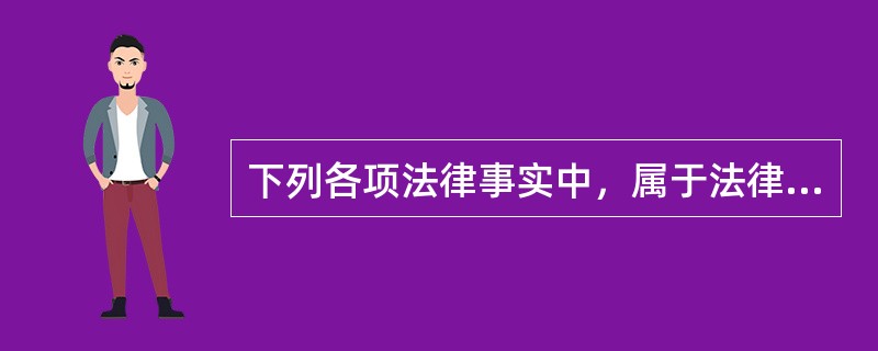 下列各项法律事实中，属于法律事件的有（）。