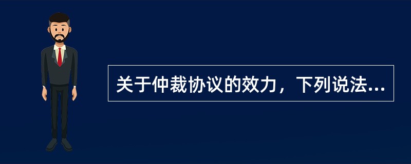 关于仲裁协议的效力，下列说法中，正确的有（）。