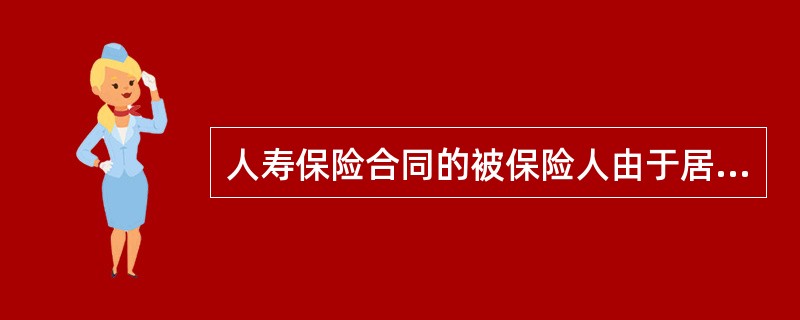 人寿保险合同的被保险人由于居住地点、职业的变化，被保险人要求变更保险合同。这一变