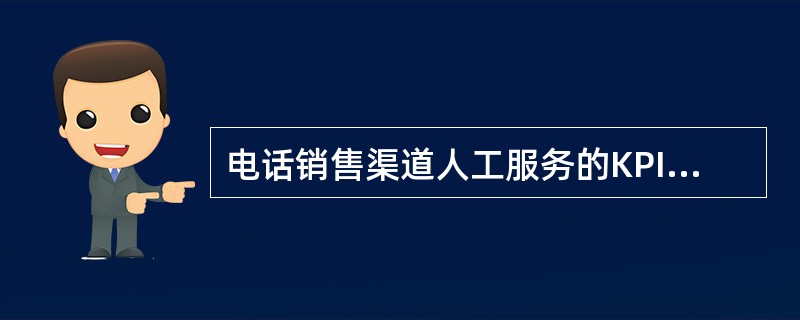 电话销售渠道人工服务的KPI考核指标：接听率>=（）%，服务水平>（）%.