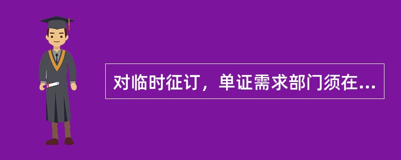 对临时征订，单证需求部门须在约定单证印制完成日前至少（）个工作日向单证印制部门提