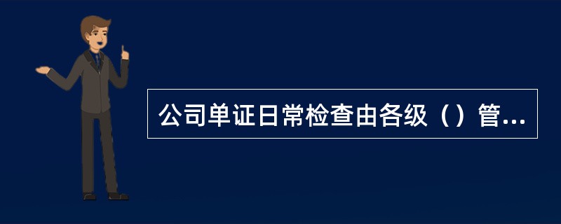 公司单证日常检查由各级（）管理部门组织开展。