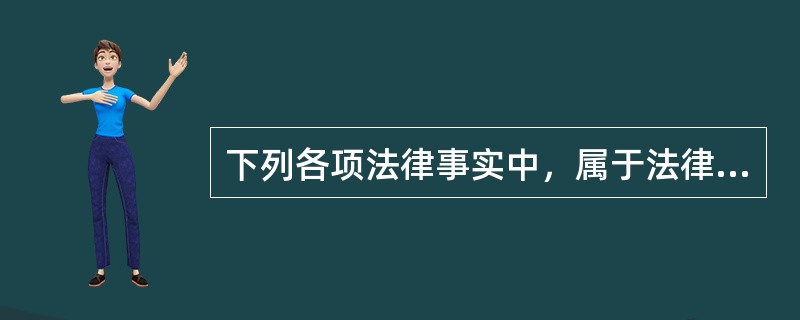 下列各项法律事实中，属于法律行为的是（）。