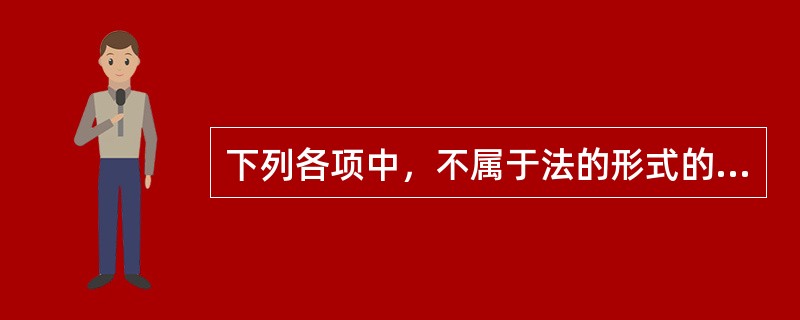 下列各项中，不属于法的形式的是（）。