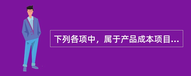 下列各项中，属于产品成本项目中制造费用包括的内容有（）。