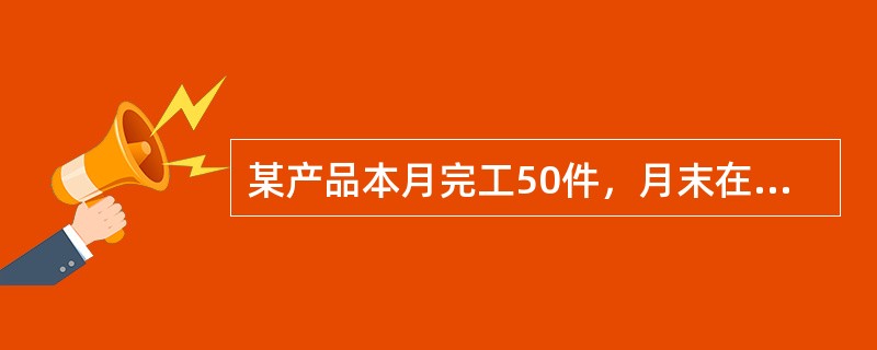某产品本月完工50件，月末在产品60件，在产品平均完工程度为50%，累计发生产品