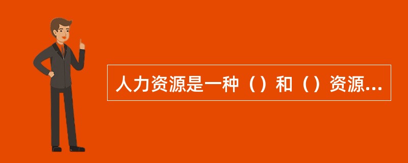 人力资源是一种（）和（）资源，它在生产和社会活动中处于中心地位并起主导作用。