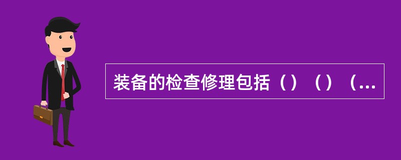 装备的检查修理包括（）（）（）和应急性检修。
