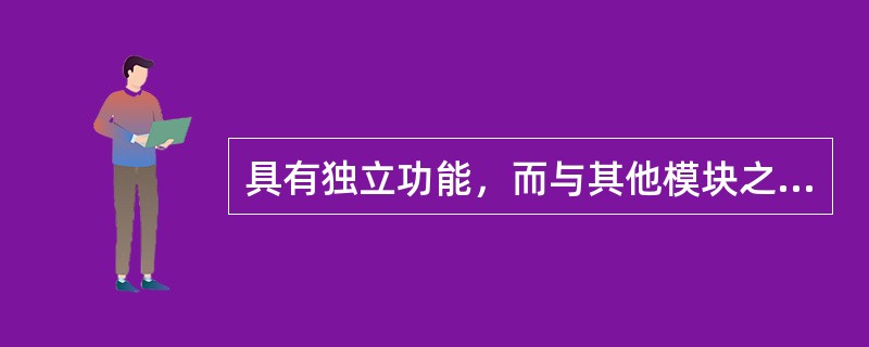 具有独立功能，而与其他模块之间没有过多的相互作用的模块，称为独立模块。衡量模块独