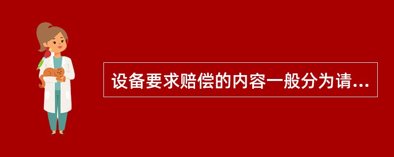 设备要求赔偿的内容一般分为请求赔偿损失、请求调换、请求修理、请求减价或折让。