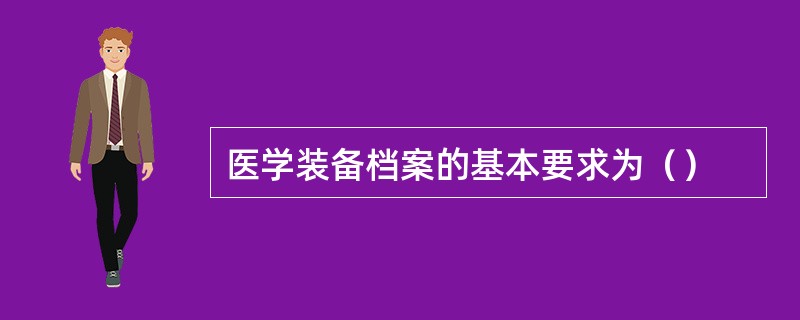 医学装备档案的基本要求为（）