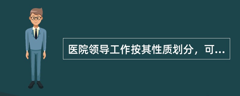 医院领导工作按其性质划分，可分为政治领导（）领导（）领导和（）领导。