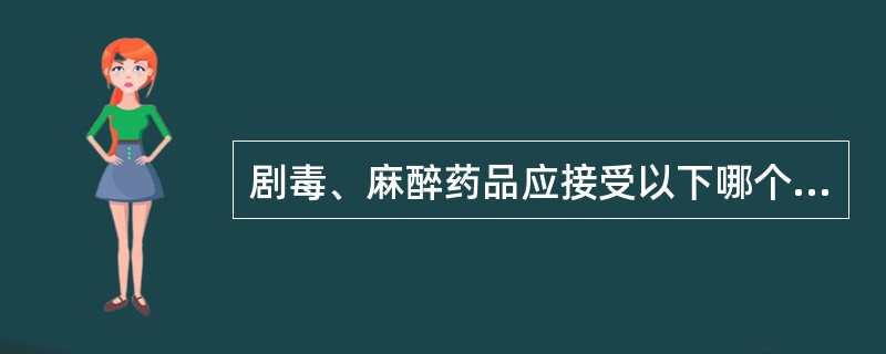 剧毒、麻醉药品应接受以下哪个部门的监督、检查（）