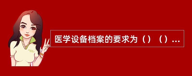 医学设备档案的要求为（）（）（）。