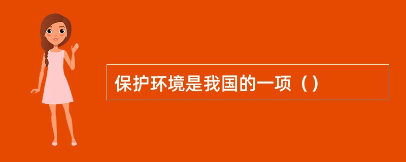 保护环境是我国的一项（）