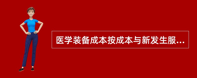 医学装备成本按成本与新发生服务的关系，总成本=直接成本+间接成本。