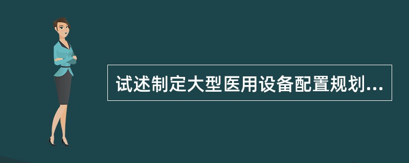 试述制定大型医用设备配置规划的一般程序。