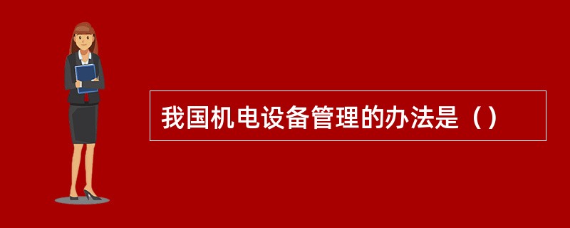 我国机电设备管理的办法是（）