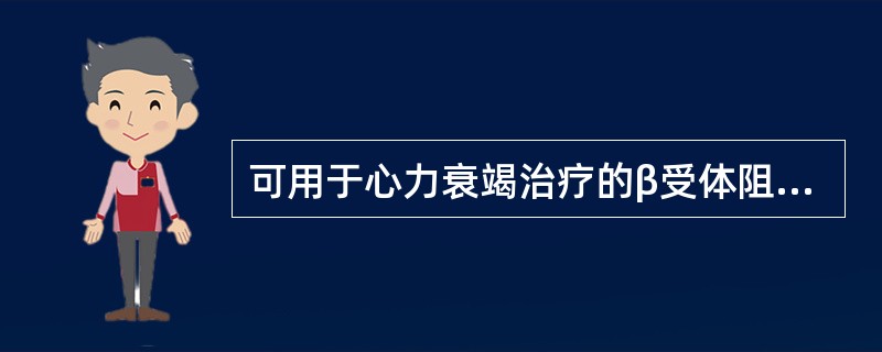 可用于心力衰竭治疗的β受体阻滞剂为（）