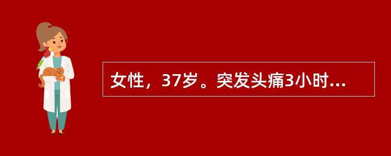 女性，37岁。突发头痛3小时入院。既往无高血压病史。头颅CT提示蛛网膜下腔出血。