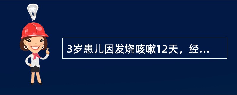 3岁患儿因发烧咳嗽12天，经多方治疗病情反复不愈入院，查体：一般尚好，消瘦，呼吸