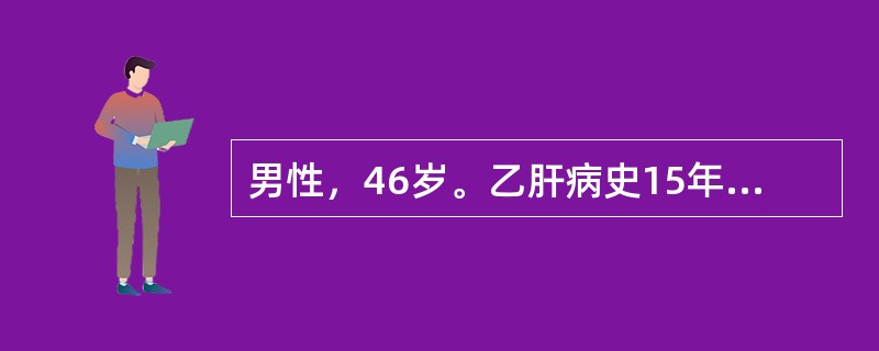 男性，46岁。乙肝病史15年，2年来出现乏力，腹胀，尿量减少，偶有牙出血和鼻出血