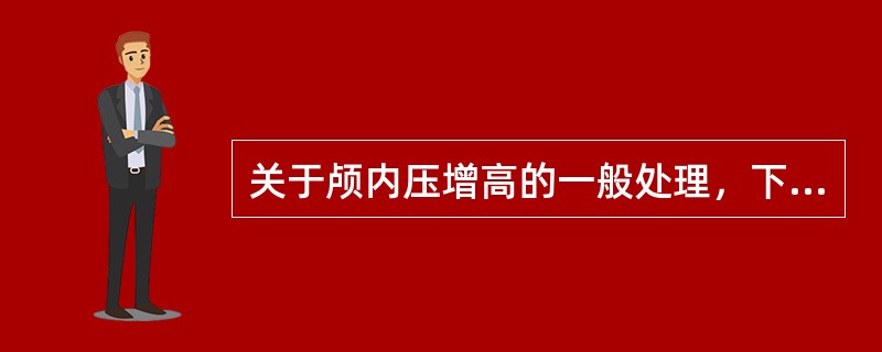 关于颅内压增高的一般处理，下列错误的是（）